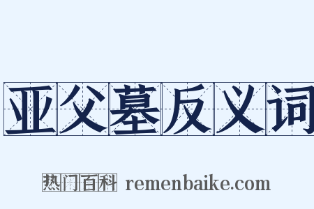 亚父墓反义词是什么意思的图片